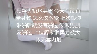 黑丝大奶JK美眉 今天有没有带礼物 怎么这么紧 上次跟你啪啪后就没有啪过 没跟男朋友啪过 上位骑乘很卖力被大叔无套内射