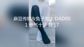 麻豆传媒&兔子先生 DAD001 爸气十足 EP17