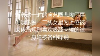 曾轰动一时的演艺圈悲惨门事件娱乐圈一二线女星为上位被大佬潜规则喜欢吸舔肉棒的纹身妹被各种蹂躏