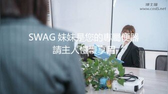 SWAG 妹妹是您的專屬便器請主人慢慢享用