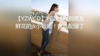 【YZWCD】YC168收到男友鲜花的jk小姐姐！肉丝配骚丁！