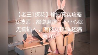 【老王1探花】偷拍真实攻略女技师，都说磨蹭，不小心就无套插入， 有的女技师 还满美 (6)