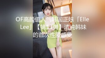 OF高颜值人气韩国正妹「Elle Lee」【第13弹】清纯韩妹的首次性爱感受