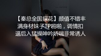 【秦总全国探花】颜值不错丰满身材妹子TP啪啪，调情扣逼后入猛操呻吟娇喘非常诱人