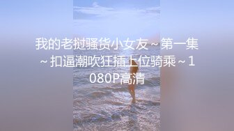 我的老挝骚货小女友～第一集～扣逼潮吹狂插上位骑乘～1080P高清