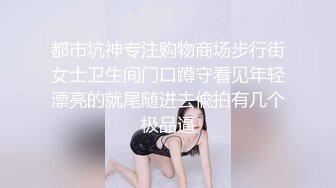 都市坑神专注购物商场步行街女士卫生间门口蹲守看见年轻漂亮的就尾随进去偸拍有几个极品逼