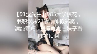 【91沈先生】985大学校花，兼职学妹21岁，神似郑爽，清纯乖巧，残暴啪啪，妹子直呼好顶啊