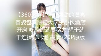 【360酒店】性欲强劲的漂亮富婆包养眼镜大学生小伙酒店开房 吃软饭就要尽力 想干就干连操好几炮 高清720P原版