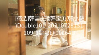 [精选]韩国主播韩宝贝(韩小薇)Double101_20210728151109_1编号EF00E64D