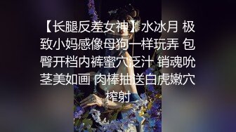 【长腿反差女神】水冰月 极致小妈感像母狗一样玩弄 包臀开档内裤蜜穴泛汁 销魂吮茎美如画 肉棒抽送白虎嫩穴榨射