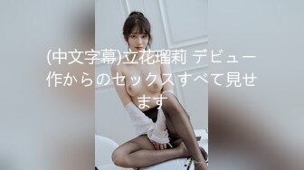 (中文字幕)立花瑠莉 デビュー作からのセックスすべて見せます