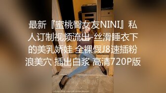 最新『蜜桃臀女友NINI』私人订制视频流出-丝滑睡衣下的美乳娇娃 全裸假J8速插粉浪美穴 插出白浆 高清720P版