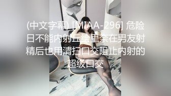 (中文字幕) [MIAA-296] 危险日不能内射丘绘里奈在男友射精后也用清扫口交阻止内射的超级口交