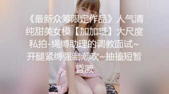 《最新众筹限定作品》人气清纯甜美女模【加加喵】大尺度私拍-绳缚助理的调教面试~开腿紧缚强制潮吹~抽搐短暂昏厥