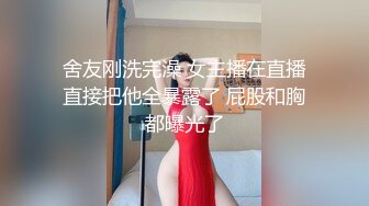 舍友刚洗完澡 女主播在直播直接把他全暴露了 屁股和胸都曝光了