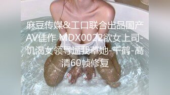 麻豆传媒&工口联合出品国产AV佳作 MDX0022欲女上司-饥渴女领导逼我草她-千鹤-高清60帧修复