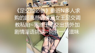 《足交控必备》最近N多人求购的超高颜值美足女王足交调教私拍~黑丝玉足交出货外加剧情淫语挑逗~别有一番滋味 (3)