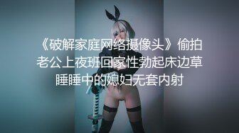 《破解家庭网络摄像头》偷拍老公上夜班回家性勃起床边草睡睡中的媳妇无套内射