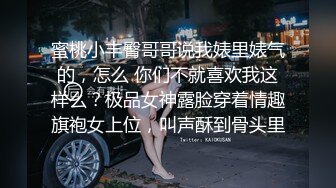 蜜桃小丰臀哥哥说我婊里婊气的，怎么 你们不就喜欢我这样么？极品女神露脸穿着情趣旗袍女上位，叫声酥到骨头里