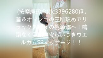 (按摩庵珍念)(fc3396280)乳首＆オマンコの三所攻めでリラックス越えの桃源郷へ！躊躇なく巨根に食らいつきウエルカムSPマッサージ！！