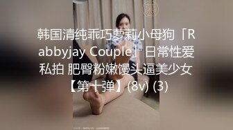 韩国清纯乖巧萝莉小母狗「Rabbyjay Couple」日常性爱私拍 肥臀粉嫩馒头逼美少女【第十弹】(8v) (3)