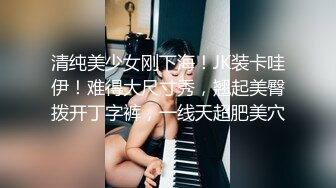 清纯美少女刚下海！JK装卡哇伊！难得大尺寸秀，翘起美臀拨开丁字裤，一线天超肥美穴