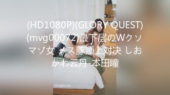 (HD1080P)(GLORY QUEST)(mvg00072)最下层のWクソマゾ女 メス豚顶上対决 しおかわ云丹-本田瞳