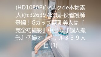 (HD1080P)(マスクde本物素人)(fc3263976.)現-役看護師登場！Gカップ巨乳美人は『 完全初撮影』中出し『個人撮影』個撮オリジナル３３９人目 (3)