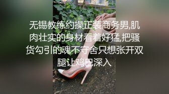 无锡教练约操正装商务男,肌肉壮实的身材看着好猛,把骚货勾引的魂不守舍只想张开双腿让鸡巴深入