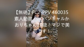 【無碼】FC2-PPV 460035 素人動畫 パイパンギャルかおりちゃん20歳！マジで美形です！