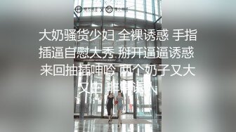 大奶骚货少妇 全裸诱惑 手指插逼自慰大秀 掰开逼逼诱惑 来回抽插呻吟 两个奶子又大又白 非常诱人