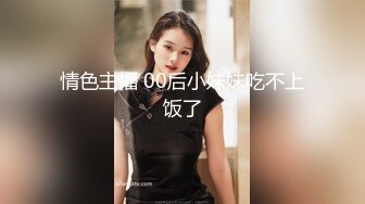 情色主播 00后小妹妹吃不上饭了