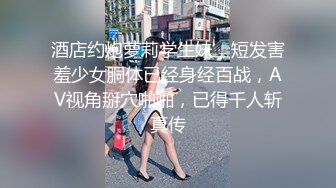 酒店约炮萝莉学生妹，短发害羞少女胴体已经身经百战，AV视角掰穴啪啪，已得千人斩真传