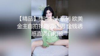 【精品】捷克猎人系列 欧美金主自拍找路边直男 金钱诱惑直男口和被艹