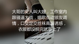 大哥的女人叫大嫂，工作室内跟骚逼大战，唱歌互动狼友调情，口交足交丝袜高跟诱惑，衣服都没脱完就草上了