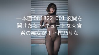 一本道 081822_001 玄関を開けたら 〜キュートな肉食系の痴女が！〜樫乃りな