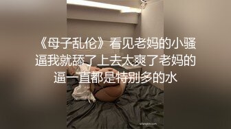 《母子乱伦》看见老妈的小骚逼我就舔了上去太爽了老妈的逼一直都是特别多的水