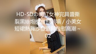 HD-SDの網紅女神完具醬撕裂黑絲炮機自慰潮噴／小美女短裙熱舞沙發道具自慰高潮～02