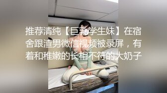 推荐清纯【巨乳学生妹】在宿舍跟渣男微信视频被录屏，有着和稚嫩的长相不符的大奶子