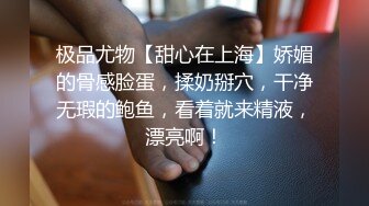 极品尤物【甜心在上海】娇媚的骨感脸蛋，揉奶掰穴，干净无瑕的鲍鱼，看着就来精液，漂亮啊！