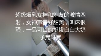 超级爆乳女神和炮友的激情四射，女神声音好甜美，叫床很骚，一品可口的挺拔白白大奶子晃呀晃