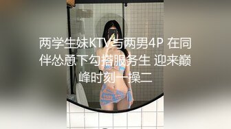 两学生妹KTV与两男4P 在同伴怂恿下勾搭服务生 迎来巅峰时刻一操二