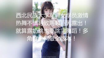 西北民族大学军训女学员激情热舞不慎导致两颗巨乳露出！就算露奶跳也要跳完舞蹈！多角度全网最全版本！