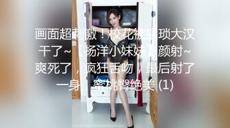 画面超刺激！校花被猥琐大汉干了~【杨洋小妹妹】颜射~爽死了，疯狂舌吻，最后射了一身，蜜桃臀绝美 (1)