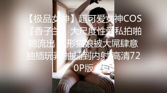 【极品女神】超可爱女神COS『香子兰』大尺度性爱私拍啪啪流出 人形猫娘被大屌肆意抽插玩弄 抽插到内射 高清720P版