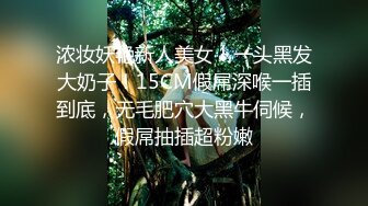 浓妆妖艳新人美女！一头黑发大奶子！15CM假屌深喉一插到底，无毛肥穴大黑牛伺候，假屌抽插超粉嫩