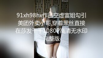 91xh98hx作品空虚富姐勾引美团外卖小哥,穿着黑丝直接在莎发干干1080P高清无水印完整版