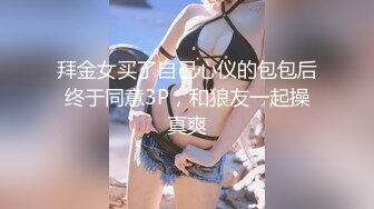 拜金女买了自己心仪的包包后终于同意3P，和狼友一起操真爽