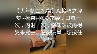 【大年初二礼物】AI换脸之淫梦~杨幂~胸器来袭，口爆一次，内射一次，骚咪咪被肏得晃来晃去，看得贼晕，想按住！