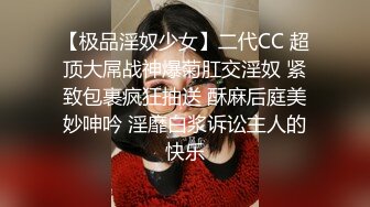 【极品淫奴少女】二代CC 超顶大屌战神爆菊肛交淫奴 紧致包裹疯狂抽送 酥麻后庭美妙呻吟 淫靡白浆诉讼主人的快乐